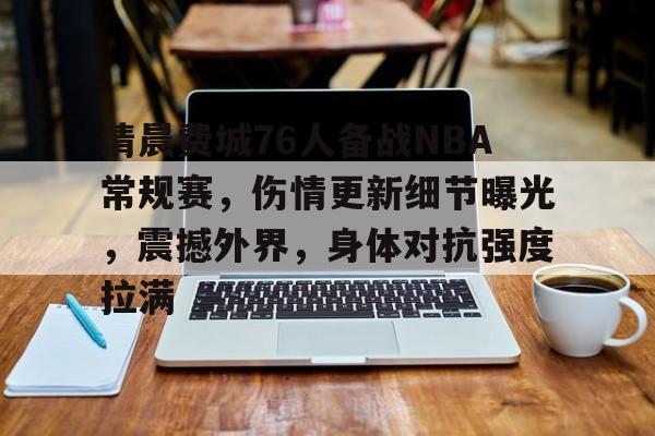 天行网站 -关于清晨费城76人备战NBA常规赛，伤情更新细节曝光，震撼外界，身体对抗强度拉满的信息
